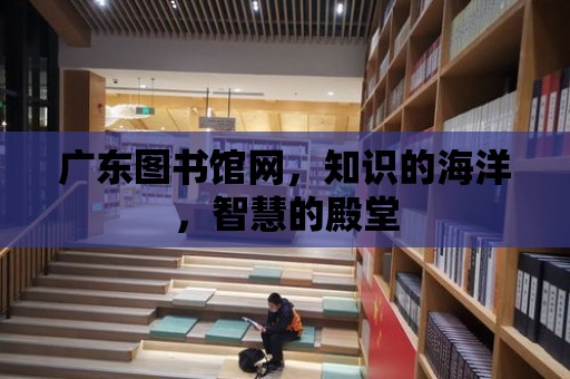 廣東圖書館網，知識的海洋，智慧的殿堂