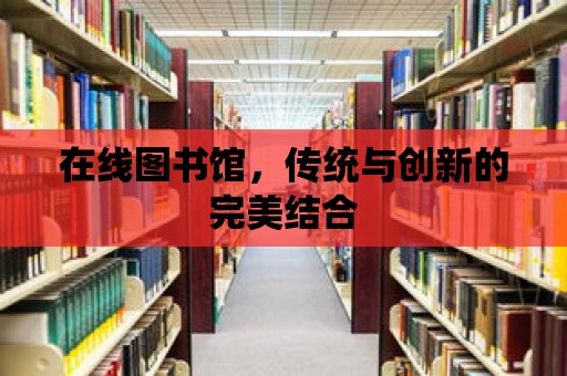 在線圖書館，傳統(tǒng)與創(chuàng)新的完美結(jié)合