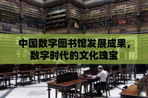 中國數字圖書館發展成果，數字時代的文化瑰寶