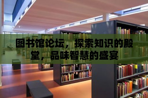 圖書館論壇，探索知識的殿堂，品味智慧的盛宴