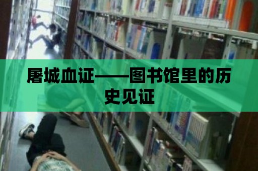 屠城血證——圖書館里的歷史見證