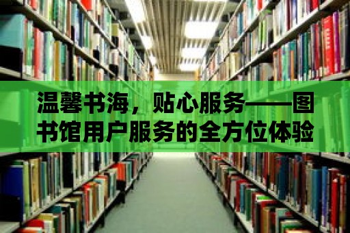 溫馨書海，貼心服務——圖書館用戶服務的全方位體驗