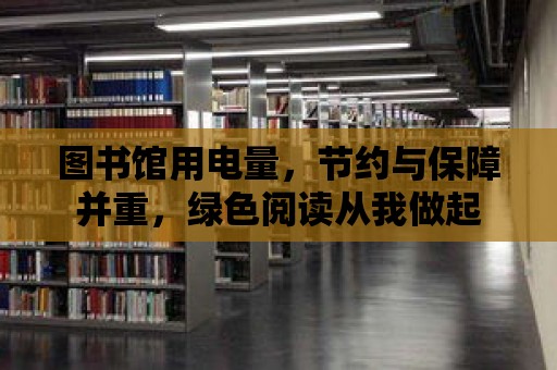 圖書館用電量，節約與保障并重，綠色閱讀從我做起