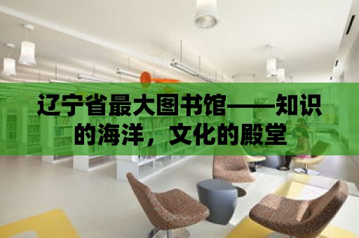 遼寧省最大圖書館——知識的海洋，文化的殿堂