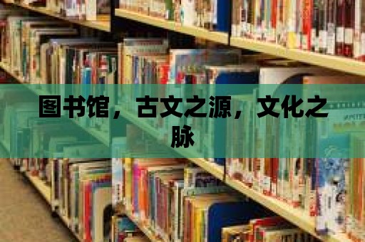 圖書館，古文之源，文化之脈