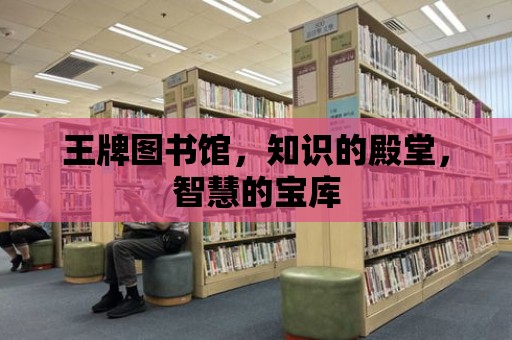 王牌圖書館，知識的殿堂，智慧的寶庫