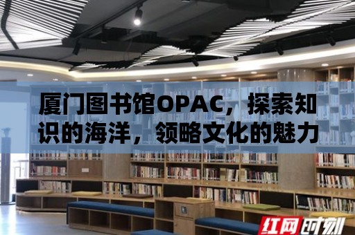 廈門圖書館OPAC，探索知識的海洋，領略文化的魅力