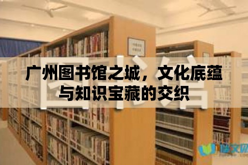 廣州圖書館之城，文化底蘊與知識寶藏的交織