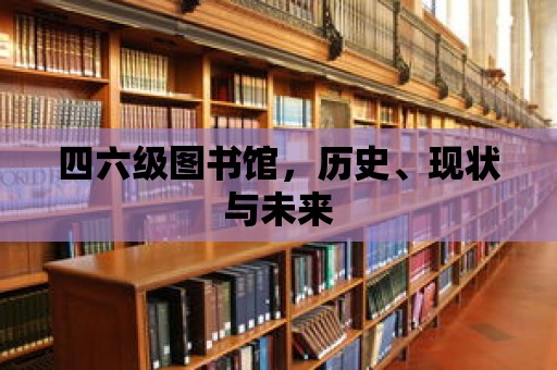 四六級(jí)圖書館，歷史、現(xiàn)狀與未來