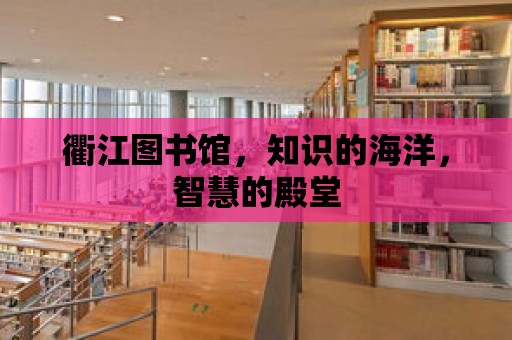 衢江圖書館，知識的海洋，智慧的殿堂