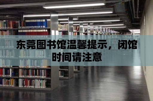 東莞圖書館溫馨提示，閉館時間請注意