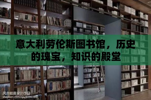 意大利勞倫斯圖書館，歷史的瑰寶，知識的殿堂