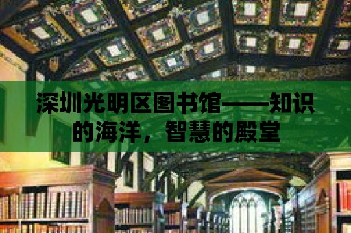 深圳光明區圖書館——知識的海洋，智慧的殿堂