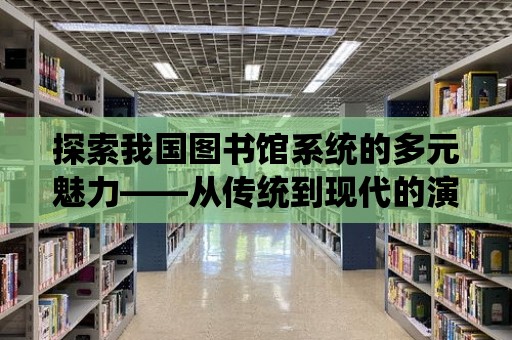 探索我國圖書館系統的多元魅力——從傳統到現代的演變