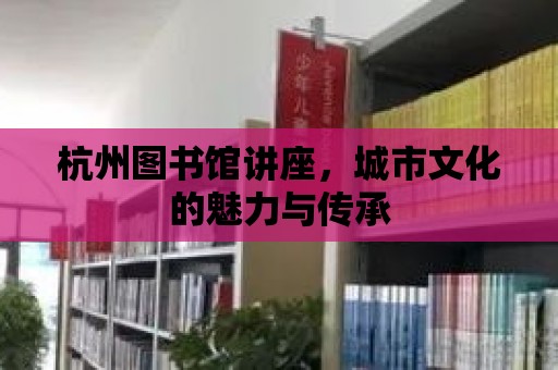 杭州圖書館講座，城市文化的魅力與傳承