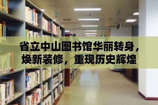 省立中山圖書館華麗轉(zhuǎn)身，煥新裝修，重現(xiàn)歷史輝煌