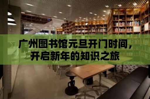 廣州圖書館元旦開門時間，開啟新年的知識之旅