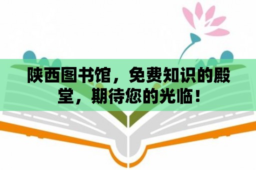 陜西圖書館，免費知識的殿堂，期待您的光臨！