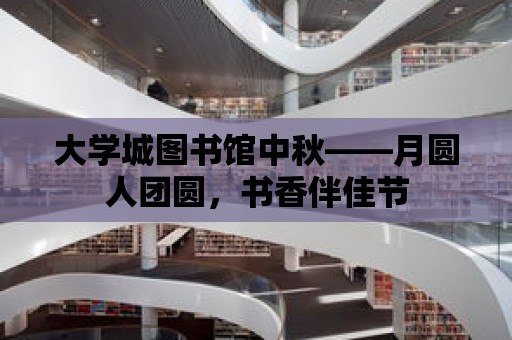 大學城圖書館中秋——月圓人團圓，書香伴佳節