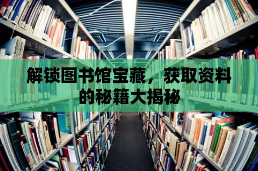 解鎖圖書館寶藏，獲取資料的秘籍大揭秘