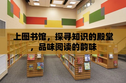 上圖書館，探尋知識的殿堂，品味閱讀的韻味