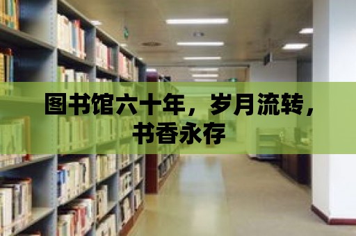 圖書館六十年，歲月流轉，書香永存