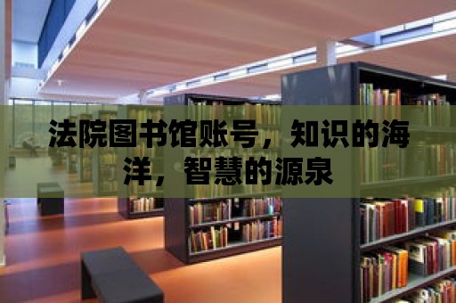 法院圖書館賬號，知識的海洋，智慧的源泉