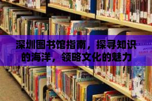 深圳圖書館指南，探尋知識的海洋，領略文化的魅力