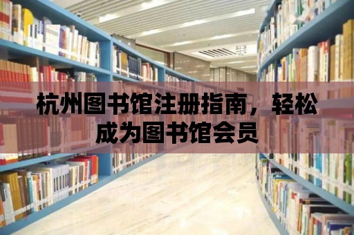 杭州圖書館注冊指南，輕松成為圖書館會員