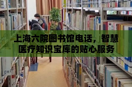 上海六院圖書館電話，智慧醫療知識寶庫的貼心服務