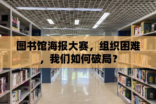 圖書館海報大賽，組織困難，我們如何破局？