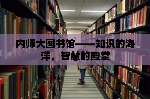 內師大圖書館——知識的海洋，智慧的殿堂