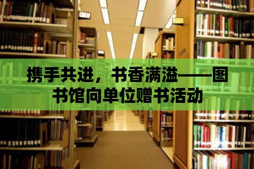 攜手共進，書香滿溢——圖書館向單位贈書活動