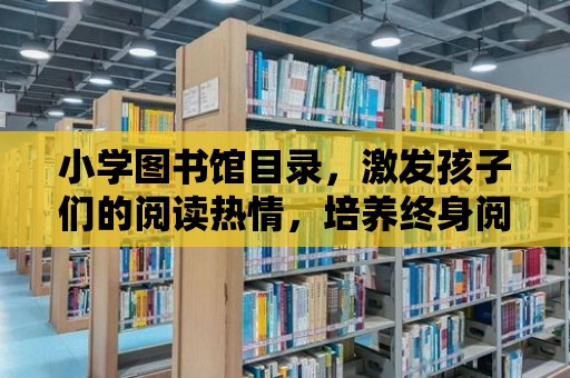 小學圖書館目錄，激發孩子們的閱讀熱情，培養終身閱讀習慣