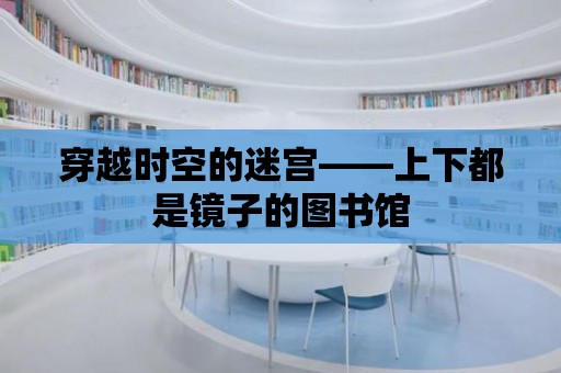 穿越時空的迷宮——上下都是鏡子的圖書館