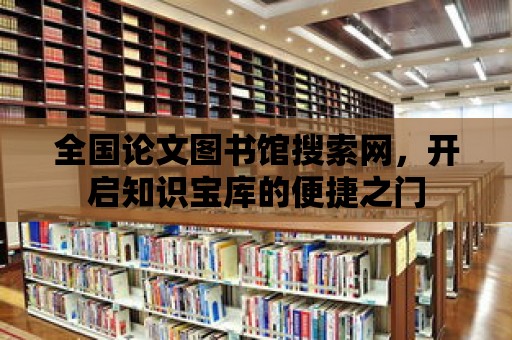 全國論文圖書館搜索網，開啟知識寶庫的便捷之門