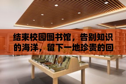 結束校園圖書館，告別知識的海洋，留下一地珍貴的回憶