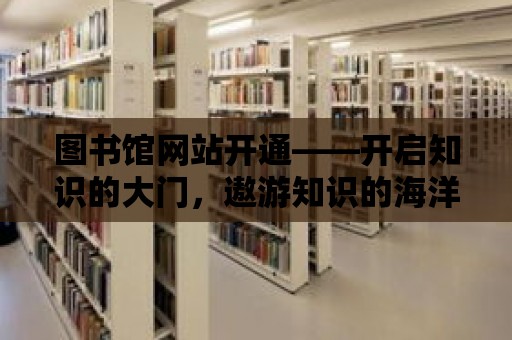 圖書館網站開通——開啟知識的大門，遨游知識的海洋