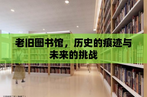 老舊圖書館，歷史的痕跡與未來的挑戰