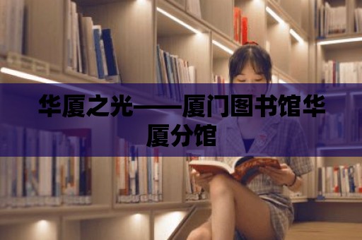 華廈之光——廈門圖書館華廈分館