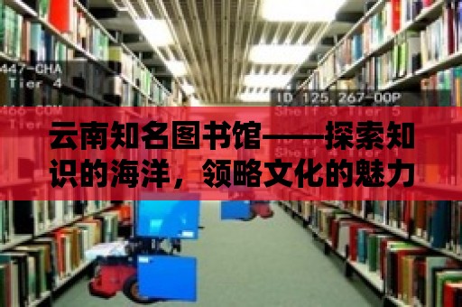 云南知名圖書館——探索知識的海洋，領略文化的魅力