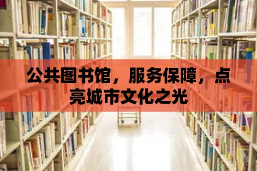 公共圖書館，服務保障，點亮城市文化之光