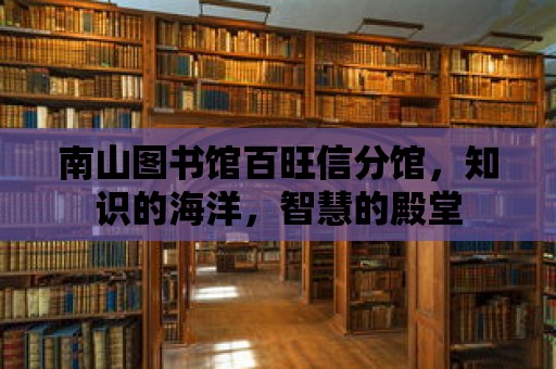 南山圖書館百旺信分館，知識的海洋，智慧的殿堂