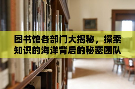 圖書館各部門大揭秘，探索知識的海洋背后的秘密團隊