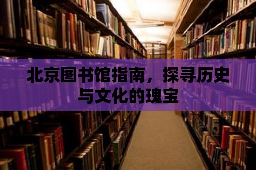 北京圖書館指南，探尋歷史與文化的瑰寶