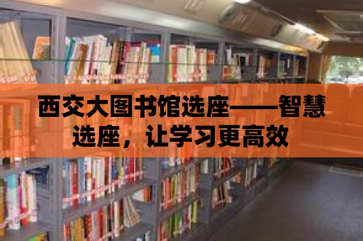 西交大圖書館選座——智慧選座，讓學習更高效