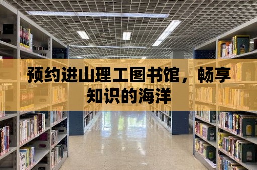 預約進山理工圖書館，暢享知識的海洋