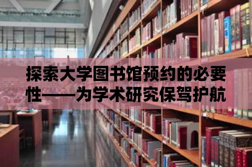 探索大學圖書館預約的必要性——為學術研究保駕護航