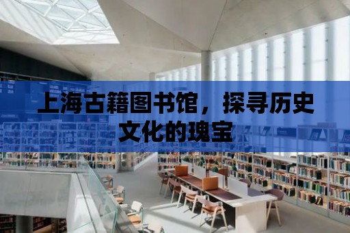 上海古籍圖書館，探尋歷史文化的瑰寶