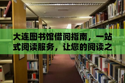 大連圖書館借閱指南，一站式閱讀服務，讓您的閱讀之旅更輕松